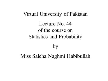 Virtual University of Pakistan Lecture No. 44 of the course on Statistics and Probability by Miss Saleha Naghmi Habibullah.
