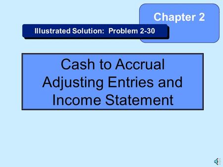 2-1 Cash to Accrual Adjusting Entries and Income Statement Chapter 2 Illustrated Solution: Problem 2-30.