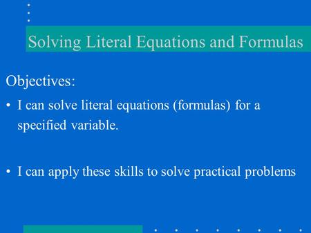 Solving Literal Equations and Formulas Objectives: I can solve literal equations (formulas) for a specified variable. I can apply these skills to solve.