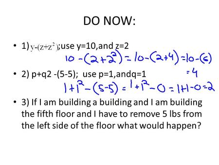 DO NOW: 1) ;use y=10,and z=2 2) p+q2 -(5-5); use p=1,andq=1 3) If I am building a building and I am building the fifth floor and I have to remove 5 lbs.