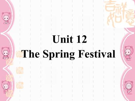 Unit 12 The Spring Festival Teaching aim and demands:  Grasp the key words and key structures: be +v.-ing ( 重点 )  Listening skill: To understand conversations.