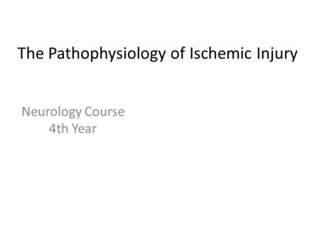 The Pathophysiology of Ischemic Injury Neurology Course 4th Year.