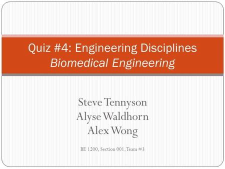 Steve Tennyson Alyse Waldhorn Alex Wong BE 1200, Section 001, Team #3 Quiz #4: Engineering Disciplines Biomedical Engineering.