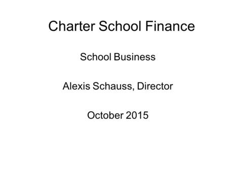 Charter School Finance School Business Alexis Schauss, Director October 2015.