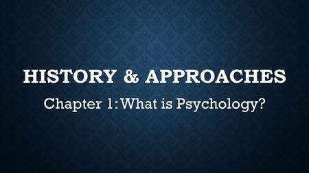 HISTORY & APPROACHES Chapter 1: What is Psychology?