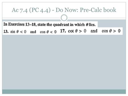 Ac 7.4 (PC 4.4) - Do Now: Pre-Calc book. Hw: p.548-549 (13, 16, 17, 25, 28, 34, 36, 42-56 even) tomorrow: p.549 (60, 65, 69, 72, 77, 81, 88, 89, 92, 95,