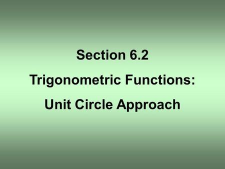 Section 6.2 Trigonometric Functions: Unit Circle Approach.