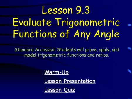 Lesson Quiz Lesson Quiz Lesson Presentation Lesson Presentation Lesson 9.3 Evaluate Trigonometric Functions of Any Angle Warm-Up Standard Accessed: Students.