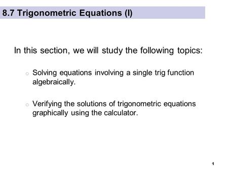 1 8.7 Trigonometric Equations (I) In this section, we will study the following topics: o Solving equations involving a single trig function algebraically.