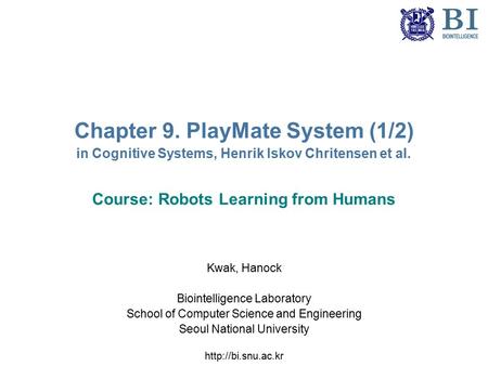 Chapter 9. PlayMate System (1/2) in Cognitive Systems, Henrik Iskov Chritensen et al. Course: Robots Learning from Humans Kwak, Hanock Biointelligence.
