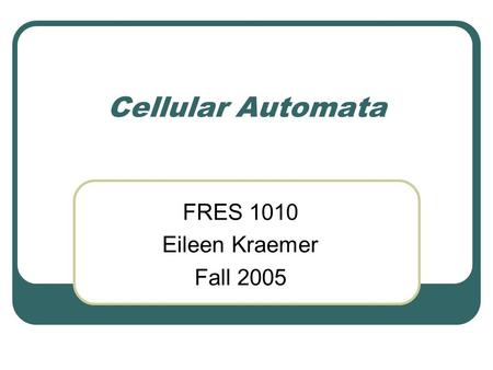 Cellular Automata FRES 1010 Eileen Kraemer Fall 2005.