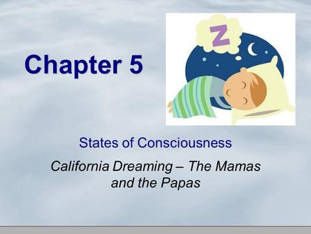 Chapter 5 States of Consciousness California Dreaming – The Mamas and the Papas.