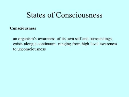 States of Consciousness Consciousness an organism’s awareness of its own self and surroundings; exists along a continuum, ranging from high level awareness.