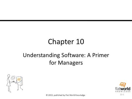 © 2013, published by Flat World Knowledge Chapter 10 Understanding Software: A Primer for Managers 10-1.
