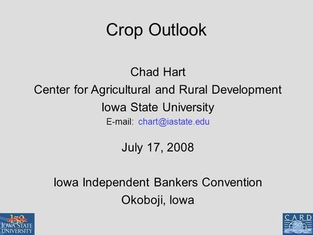 Crop Outlook Chad Hart Center for Agricultural and Rural Development Iowa State University   July 17, 2008 Iowa Independent Bankers.