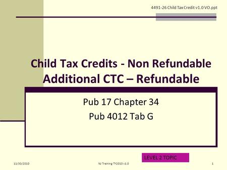 Child Tax Credits - Non Refundable Additional CTC – Refundable Pub 17 Chapter 34 Pub 4012 Tab G LEVEL 2 TOPIC 4491-26 Child Tax Credit v1.0 VO.ppt 11/30/20101NJ.