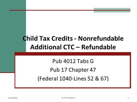 Child Tax Credits - Nonrefundable Additional CTC – Refundable Pub 4012 Tabs G Pub 17 Chapter 47 (Federal 1040-Lines 52 & 67) 11-09-2015NJ TAX TY2014 v11.