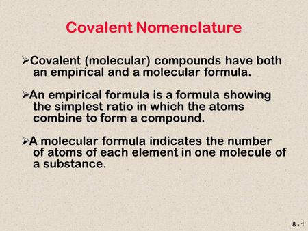 8 - 1 Covalent Nomenclature  Covalent (molecular) compounds have both an empirical and a molecular formula.  An empirical formula is a formula showing.