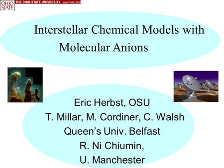 Interstellar Chemical Models with Molecular Anions Eric Herbst, OSU T. Millar, M. Cordiner, C. Walsh Queen’s Univ. Belfast R. Ni Chiumin, U. Manchester.
