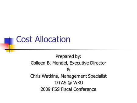 Cost Allocation Prepared by: Colleen B. Mendel, Executive Director & Chris Watkins, Management Specialist WKU 2009 FSS Fiscal Conference.