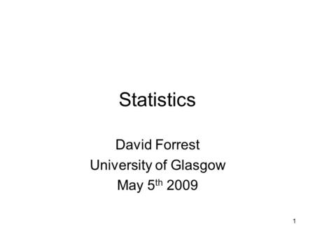 1 Statistics David Forrest University of Glasgow May 5 th 2009.