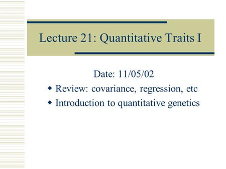 Lecture 21: Quantitative Traits I Date: 11/05/02  Review: covariance, regression, etc  Introduction to quantitative genetics.