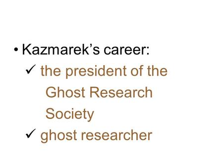 Kazmarek’s career: the president of the Ghost Research Society ghost researcher.