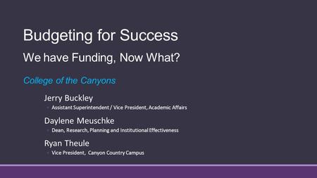 Budgeting for Success We have Funding, Now What? College of the Canyons Jerry Buckley ◦Assistant Superintendent / Vice President, Academic Affairs Daylene.