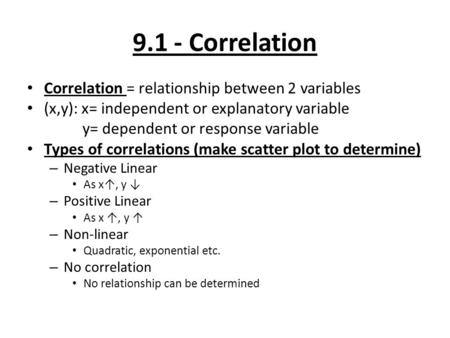 9.1 - Correlation Correlation = relationship between 2 variables (x,y): x= independent or explanatory variable y= dependent or response variable Types.