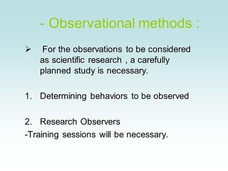 - Observational methods :  For the observations to be considered as scientific research, a carefully planned study is necessary. 1.Determining behaviors.