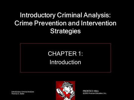 Introductory Criminal Analysis Thomas E. Baker PRENTICE HALL ©2005 Pearson Education, Inc. Introductory Criminal Analysis: Crime Prevention and Intervention.