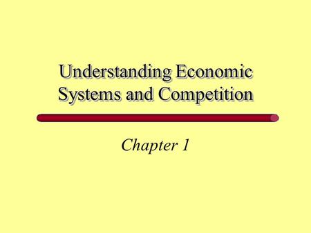 Understanding Economic Systems and Competition Chapter 1.