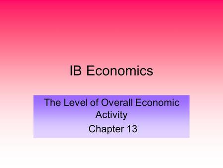 IB Economics The Level of Overall Economic Activity Chapter 13.