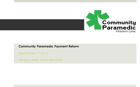 Community Paramedic Payment Reform December 2 nd,2015 Terrace Mall- North Memorial.