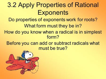 3.2 Apply Properties of Rational Exponents Do properties of exponents work for roots? What form must they be in? How do you know when a radical is in simplest.