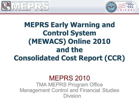 MEPRS Early Warning and Control System (MEWACS) Online 2010 and the Consolidated Cost Report (CCR) MEPRS 2010 TMA MEPRS Program Office Management Control.
