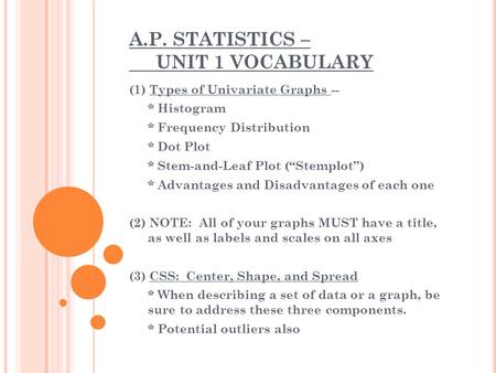 A.P. STATISTICS – UNIT 1 VOCABULARY (1) Types of Univariate Graphs -- * Histogram * Frequency Distribution * Dot Plot * Stem-and-Leaf Plot (“Stemplot”)