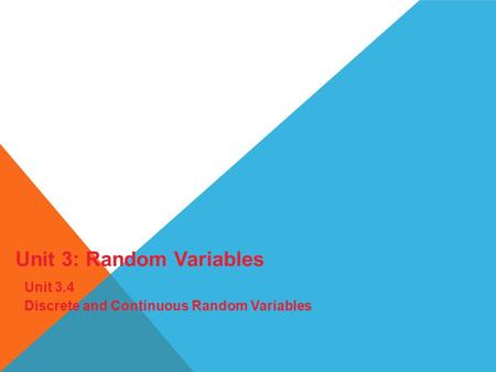 Unit 3: Random Variables Unit 3.4 Discrete and Continuous Random Variables.