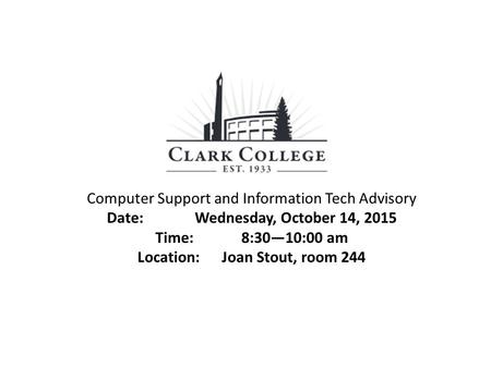 Computer Support and Information Tech Advisory Date: Wednesday, October 14, 2015 Time: 8:30—10:00 am Location: Joan Stout, room 244.