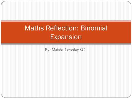 By: Maisha Loveday 8C Maths Reflection: Binomial Expansion.