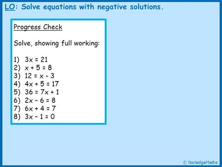 LO: Solve equations with negative solutions. Progress Check Solve, showing full working: 1)3x = 21 2)x + 5 = 8 3)12 = x - 3 4)4x + 5 = 17 5)36 = 7x + 1.