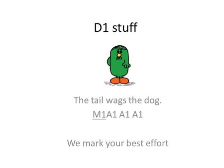 D1 stuff The tail wags the dog. M1A1 A1 A1 We mark your best effort.