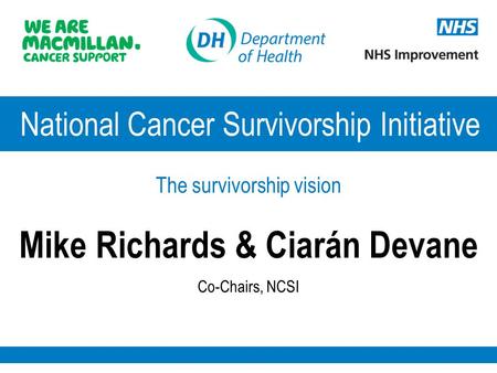 National Cancer Survivorship Initiative The survivorship vision Mike Richards & Ciarán Devane Co-Chairs, NCSI.