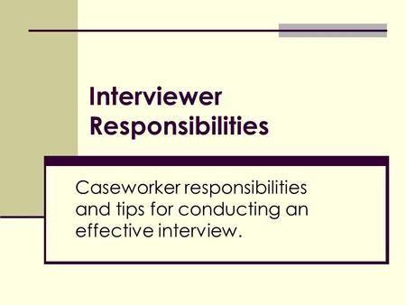Interviewer Responsibilities Caseworker responsibilities and tips for conducting an effective interview.