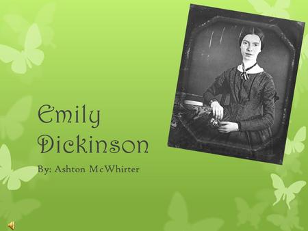 Emily Dickinson By: Ashton McWhirter. Early Life  Emily Dickinson was born December 10, 1830 in Amherst, Massachusetts. She was born into a very strong,