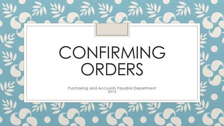 CONFIRMING ORDERS Purchasing and Accounts Payable Department 2015.