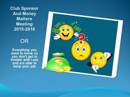 Club Sponsor And Money Matters Meeting 2015-2016 OR Everything you need to know so you don’t get in trouble with Lulu and are able to keep your job.