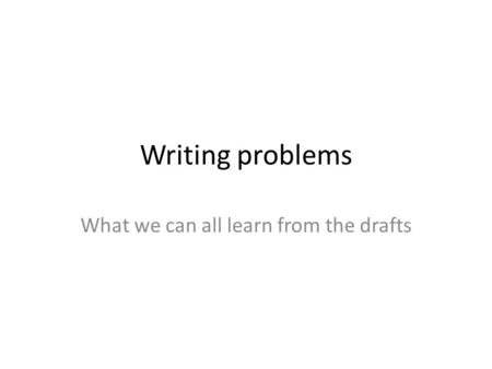 Writing problems What we can all learn from the drafts.