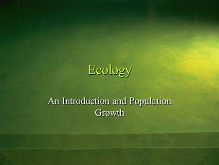 Ecology An Introduction and Population Growth. Ecology Ecology – is the science that deals with the interrelationships among living things and their environment.