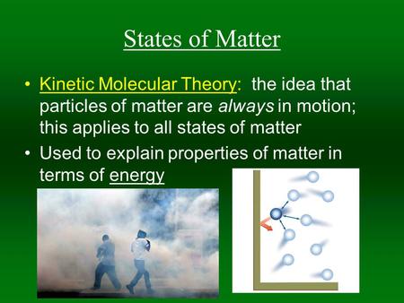 States of Matter Kinetic Molecular Theory: the idea that particles of matter are always in motion; this applies to all states of matter Used to explain.